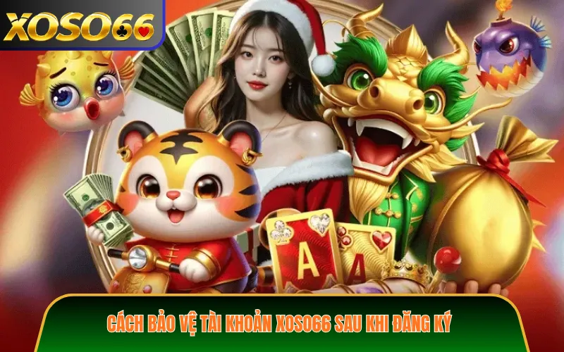 Cách bảo vệ tài khoản XOSO66 sau khi đăng ký