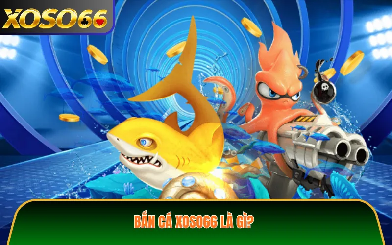 Bắn cá XOSO66 là gì?
