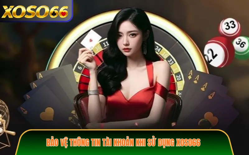 Bảo vệ thông tin tài khoản khi sử dụng XOSO66