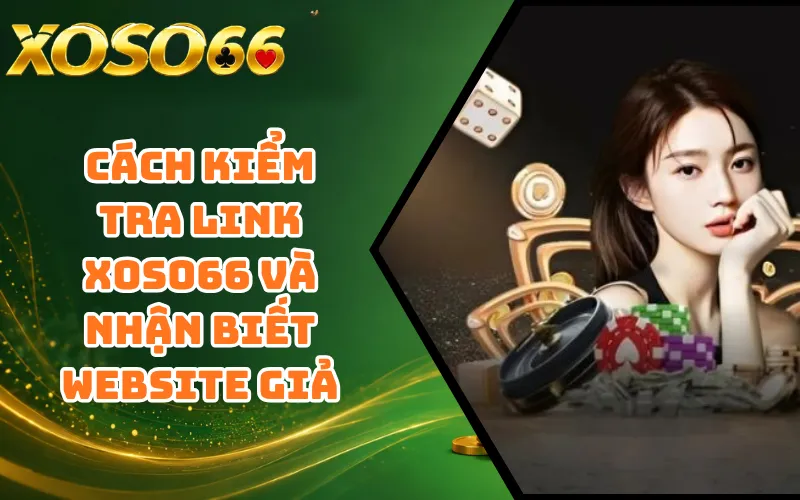 Cách Kiểm Tra Link XOSO66 Và Nhận Biết Website Giả