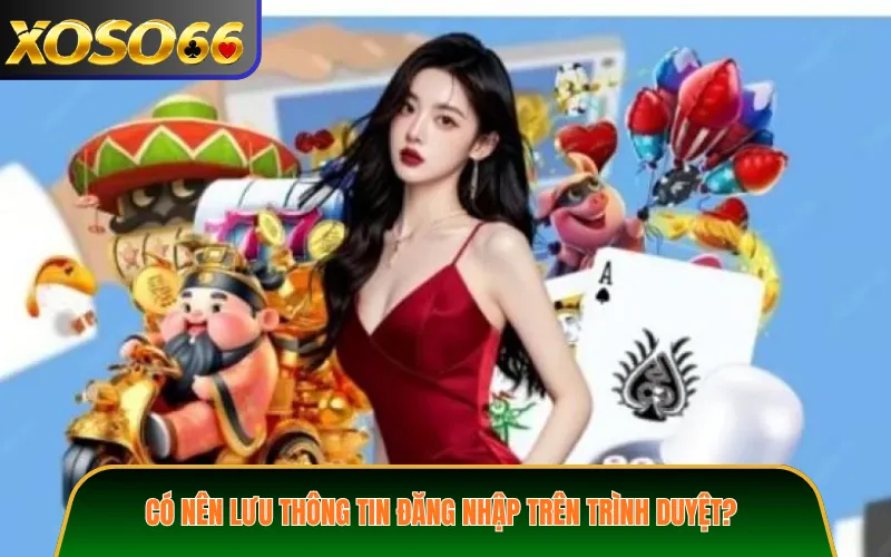 Có nên lưu thông tin đăng nhập trên trình duyệt?