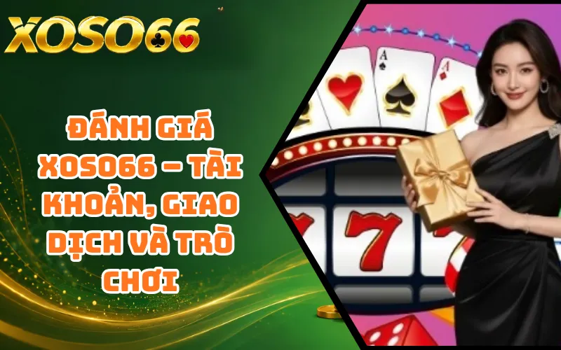 Đánh Giá XOSO66 – Tài Khoản, Giao Dịch Và Trò Chơi