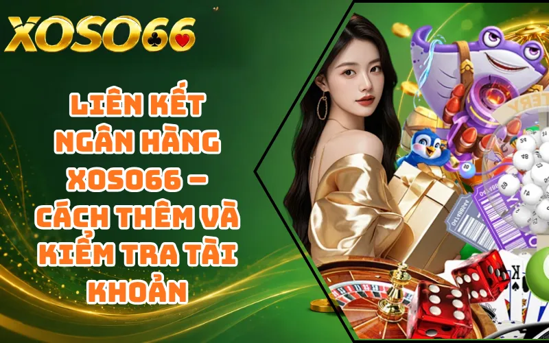 Liên Kết Ngân Hàng XOSO66 – Cách Thêm Và Kiểm Tra Tài Khoản
