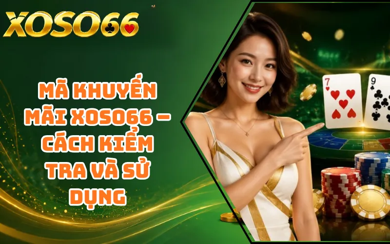 Mã Khuyến Mãi XOSO66 – Cách Kiểm Tra Và Sử Dụng