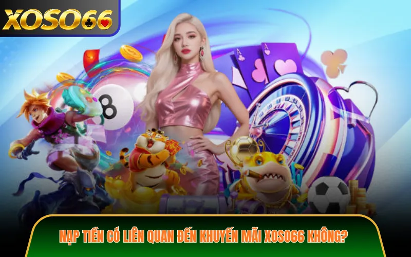 Nạp Tiền Có Liên Quan Đến Khuyến Mãi XOSO66 Không?