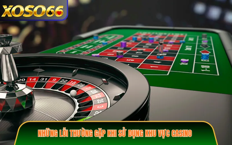 Những lỗi thường gặp khi sử dụng khu vực casino