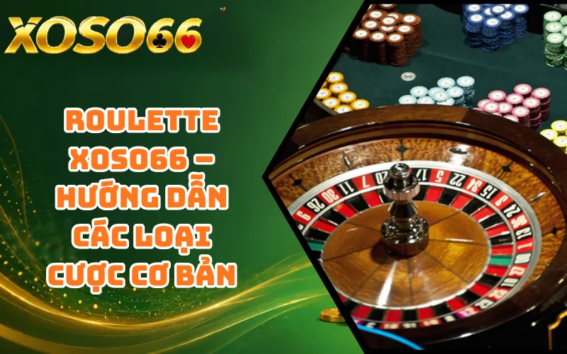 Roulette XOSO66 – Hướng Dẫn Các Loại Cược Cơ Bản