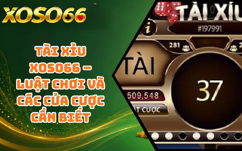 Tài Xỉu XOSO66 – Luật Chơi Và Các Cửa Cược Cần Biết