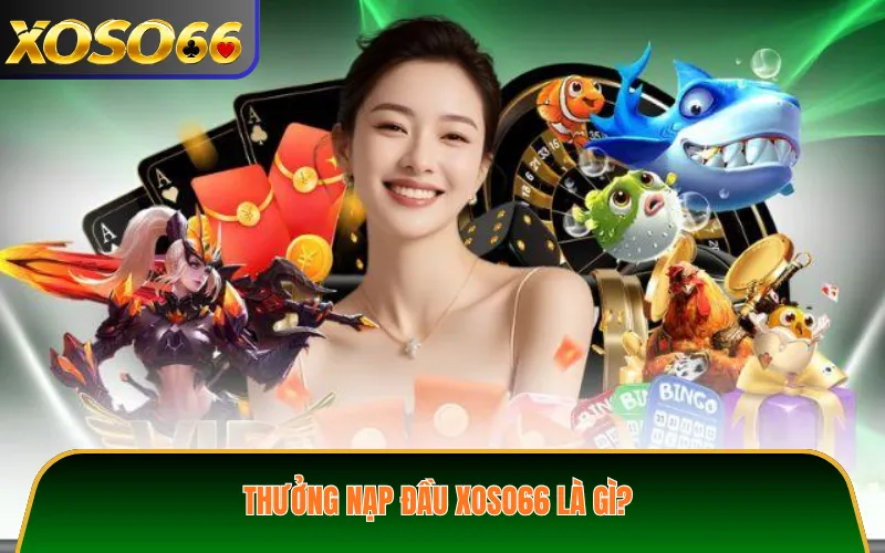 Thưởng Nạp Đầu XOSO66 Là Gì?