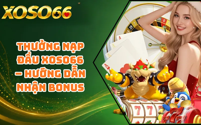 Thưởng Nạp Đầu XOSO66 – Hướng Dẫn Nhận Bonus