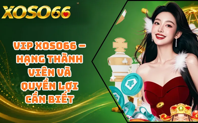 VIP XOSO66 – Hạng Thành Viên Và Quyền Lợi Cần Biết