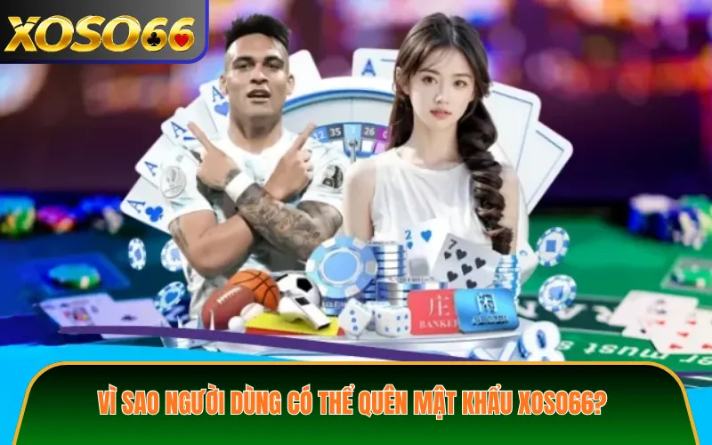 Vì sao người dùng có thể quên mật khẩu XOSO66?