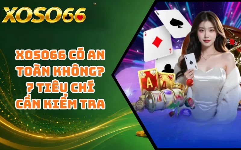 XOSO66 Có An Toàn Không? 7 Tiêu Chí Cần Kiểm Tra