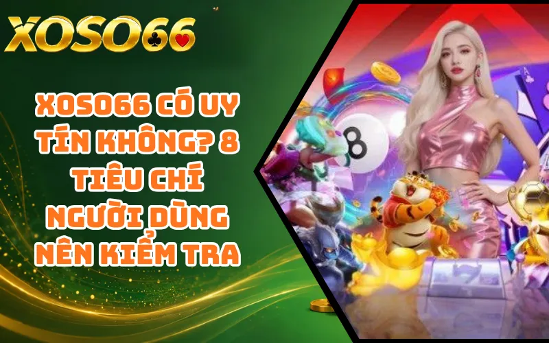 XOSO66 Có Uy Tín Không? 8 Tiêu Chí Người Dùng Nên Kiểm Tra
