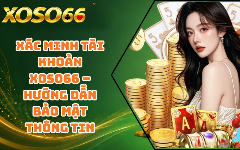 Xác Minh Tài Khoản XOSO66 – Hướng Dẫn Bảo Mật Thông Tin